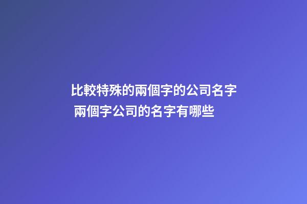 比較特殊的兩個字的公司名字 兩個字公司的名字有哪些-第1張-公司起名-玄機派